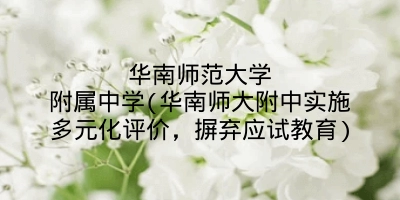华南师范大学附属中学(华南师大附中实施多元化评价，摒弃应试教育)