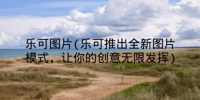 乐可图片(乐可推出全新图片模式，让你的创意无限发挥)