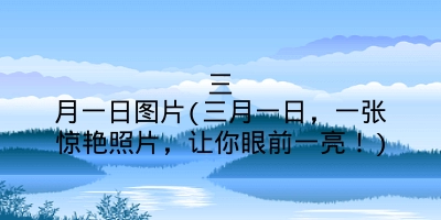 三月一日图片(三月一日，一张惊艳照片，让你眼前一亮！)