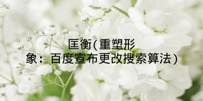 匡衡(重塑形象：百度宣布更改搜索算法)