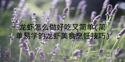 龙虾怎么做好吃又简单(简单易学的龙虾美食烹饪技巧)