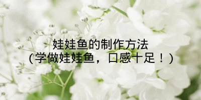 娃娃鱼的制作方法(学做娃娃鱼，口感十足！)