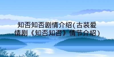 知否知否剧情介绍(古装爱情剧《知否知否》情节介绍)
