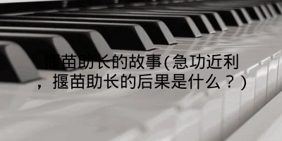 揠苗助长的故事(急功近利，揠苗助长的后果是什么？)