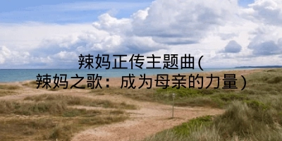 辣妈正传主题曲(辣妈之歌：成为母亲的力量)