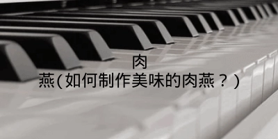 肉燕(如何制作美味的肉燕？)