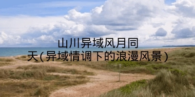 山川异域风月同天(异域情调下的浪漫风景)