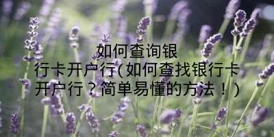 如何查询银行卡开户行(如何查找银行卡开户行？简单易懂的方法！)