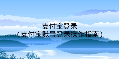 支付宝登录(支付宝账号登录操作指南)