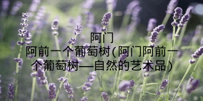 阿门阿前一个葡萄树(阿门阿前一个葡萄树——自然的艺术品)