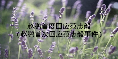 赵鹏首度回应范志毅(赵鹏首次回应范志毅事件)