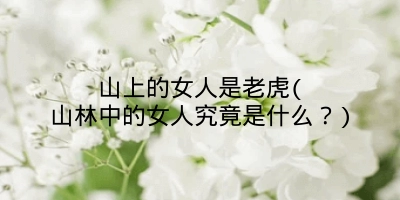 山上的女人是老虎(山林中的女人究竟是什么？)