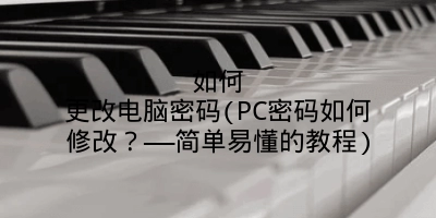 如何更改电脑密码(PC密码如何修改？——简单易懂的教程)