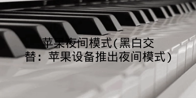 苹果夜间模式(黑白交替：苹果设备推出夜间模式)
