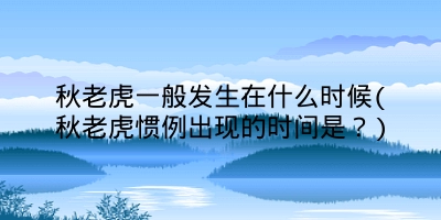 秋老虎一般发生在什么时候(秋老虎惯例出现的时间是？)