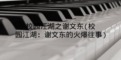 校园江湖之谢文东(校园江湖：谢文东的火爆往事)