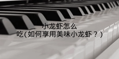 小龙虾怎么吃(如何享用美味小龙虾？)