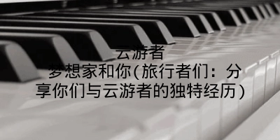 云游者 梦想家和你(旅行者们：分享你们与云游者的独特经历)