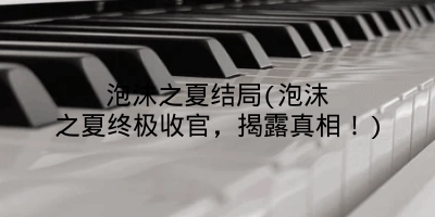 泡沫之夏结局(泡沫之夏终极收官，揭露真相！)
