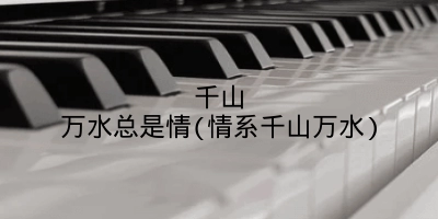 千山万水总是情(情系千山万水)