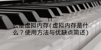 什么是虚拟内存(虚拟内存是什么？使用方法与优缺点简述)