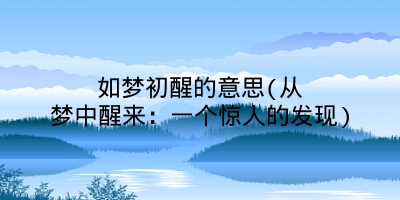 如梦初醒的意思(从梦中醒来：一个惊人的发现)