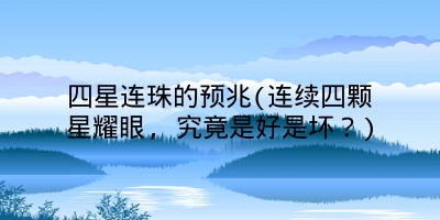 四星连珠的预兆(连续四颗星耀眼, 究竟是好是坏？)