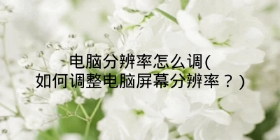 电脑分辨率怎么调(如何调整电脑屏幕分辨率？)