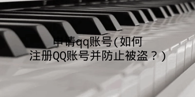 申请qq账号(如何注册QQ账号并防止被盗？)
