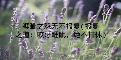 睚眦之怨无不报复(报复之道：咬牙睚眦，绝不甘休)