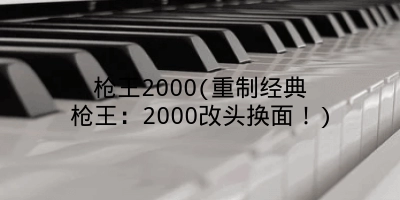 枪王2000(重制经典枪王：2000改头换面！)