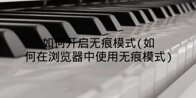 如何开启无痕模式(如何在浏览器中使用无痕模式)