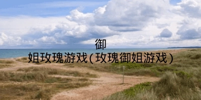 御姐玫瑰游戏(玫瑰御姐游戏)