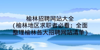 榆林招聘网站大全(榆林地区求职者必看：全面整理榆林各大招聘网站清单)