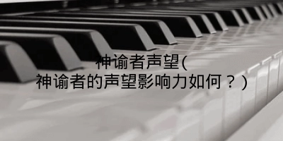 神谕者声望(神谕者的声望影响力如何？)