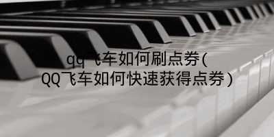 qq飞车如何刷点券(QQ飞车如何快速获得点券)