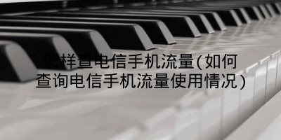 怎样查电信手机流量(如何查询电信手机流量使用情况)