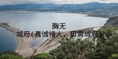 胸无城府(真诚待人，毋需城府)