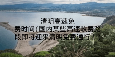 清明高速免费时间(国内某些高速收费路段即将迎来清明免费通行！)