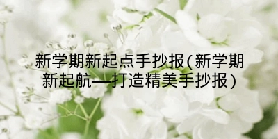 新学期新起点手抄报(新学期新起航——打造精美手抄报)