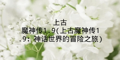 上古魔神传1.9(上古魔神传1.9：神话世界的冒险之旅)
