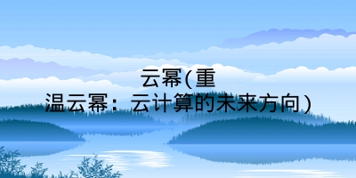 云幂(重温云幂：云计算的未来方向)