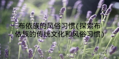 布依族的风俗习惯(探索布依族的传统文化和风俗习惯)