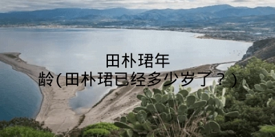 田朴珺年龄(田朴珺已经多少岁了？)