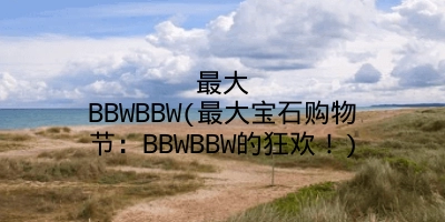 最大BBWBBW(最大宝石购物节：BBWBBW的狂欢！)