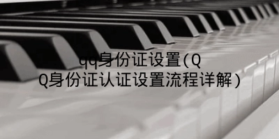 qq身份证设置(QQ身份证认证设置流程详解)