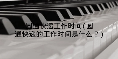 圆通快递工作时间(圆通快递的工作时间是什么？)