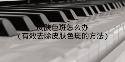 皮肤色斑怎么办(有效去除皮肤色斑的方法)