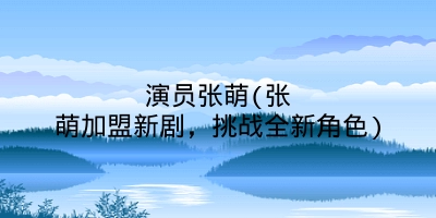 演员张萌(张萌加盟新剧，挑战全新角色)
