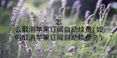 怎么取消苹果订阅自动续费(如何取消苹果订阅自动续费？)